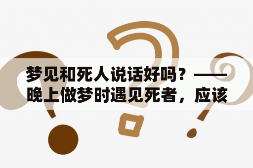 梦见和死人说话好吗？——晚上做梦时遇见死者，应该如何处理？