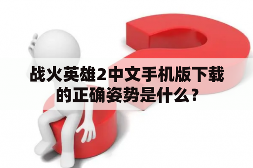 战火英雄2中文手机版下载的正确姿势是什么？