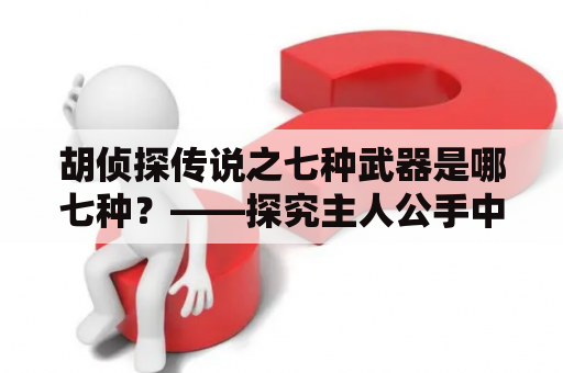 胡侦探传说之七种武器是哪七种？——探究主人公手中的神秘武器