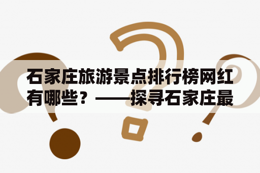 石家庄旅游景点排行榜网红有哪些？——探寻石家庄最受欢迎的网红景点