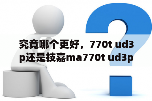 究竟哪个更好，770t ud3p还是技嘉ma770t ud3p？