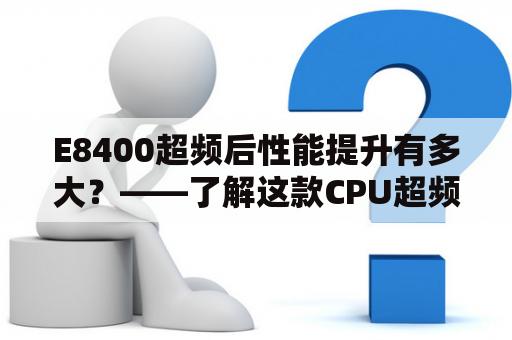 E8400超频后性能提升有多大？——了解这款CPU超频的运行表现