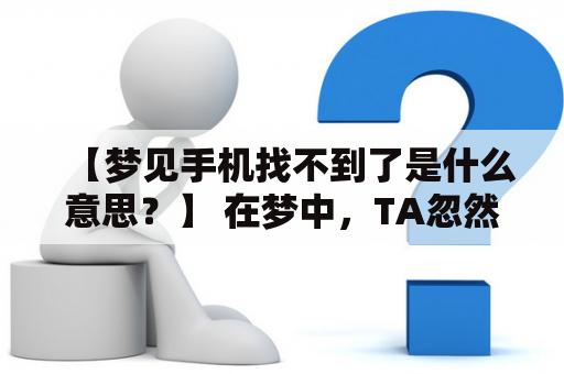 【梦见手机找不到了是什么意思？】 在梦中，TA忽然发现自己的手机不见了，无论是在口袋里还是在包包中都找不到，这时TA开始焦急起来。周围的人也都无法帮忙寻找，TA的心情变得越来越沉重。那么，梦见手机找不到了到底是什么含义呢？