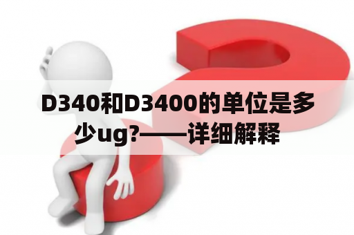 D340和D3400的单位是多少ug?——详细解释