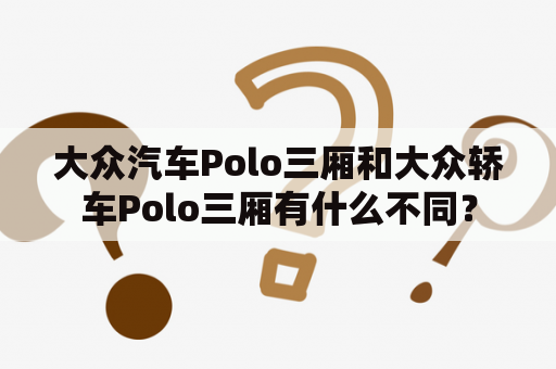 大众汽车Polo三厢和大众轿车Polo三厢有什么不同？