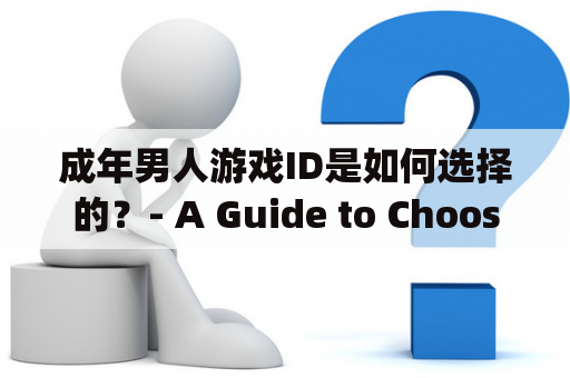 成年男人游戏ID是如何选择的？- A Guide to Choosing Game IDs for Adult Men