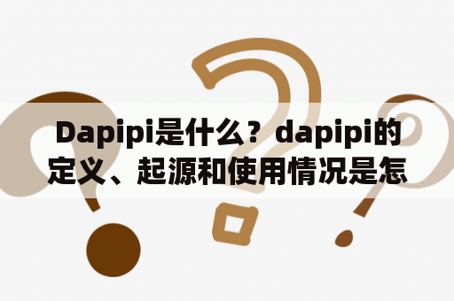 Dapipi是什么？dapipi的定义、起源和使用情况是怎样的？发现dapipi的人们如何描述这一词汇？