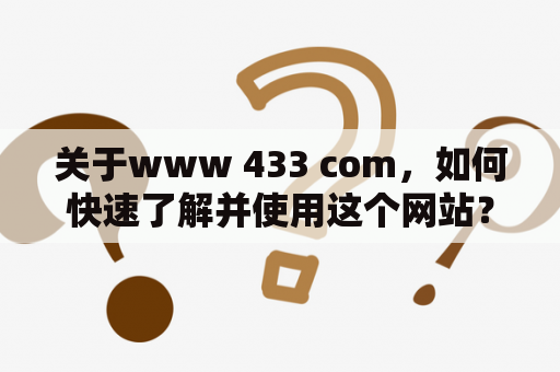 关于www 433 com，如何快速了解并使用这个网站？