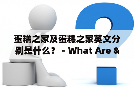 蛋糕之家及蛋糕之家英文分别是什么？ - What Are "蛋糕之家" and Its English Counterpart?