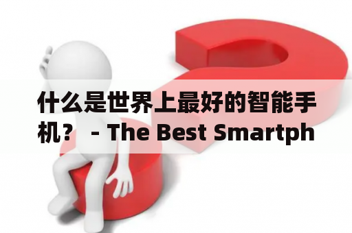 什么是世界上最好的智能手机？ - The Best Smartphones in the World