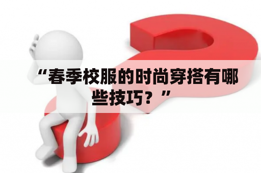 “春季校服的时尚穿搭有哪些技巧？”