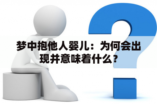 梦中抱他人婴儿：为何会出现并意味着什么？