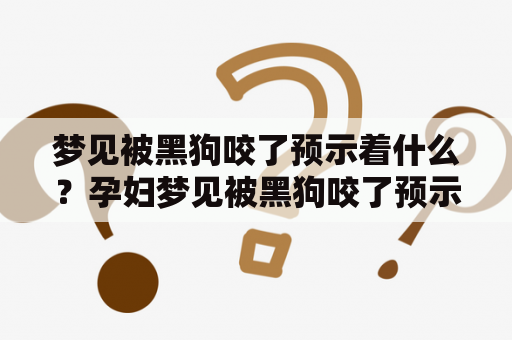 梦见被黑狗咬了预示着什么？孕妇梦见被黑狗咬了预示着什么？