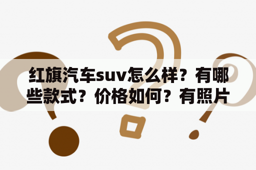 红旗汽车suv怎么样？有哪些款式？价格如何？有照片吗？