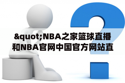 "NBA之家篮球直播和NBA官网中国官方网站直播哪个更好？"