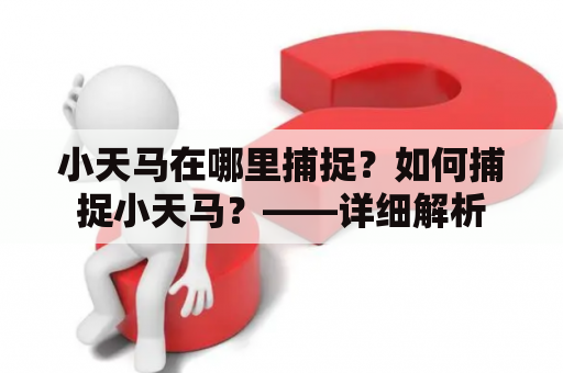 小天马在哪里捕捉？如何捕捉小天马？——详细解析