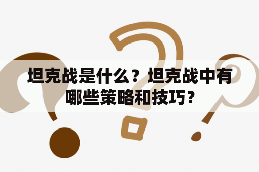 坦克战是什么？坦克战中有哪些策略和技巧？