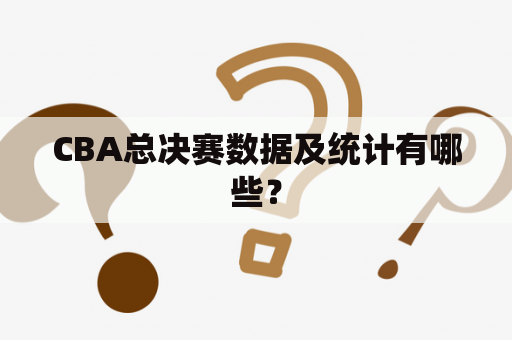 CBA总决赛数据及统计有哪些？