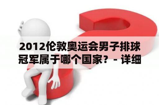 2012伦敦奥运会男子排球冠军属于哪个国家？- 详细介绍