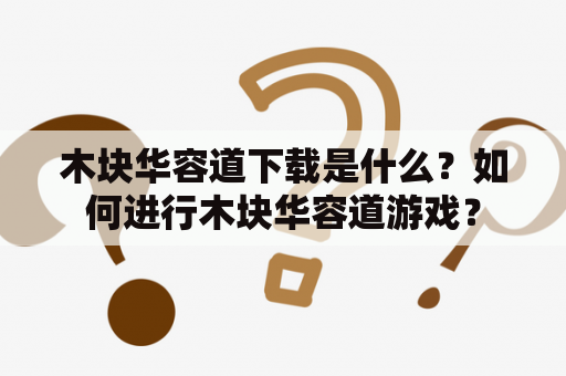 木块华容道下载是什么？如何进行木块华容道游戏？