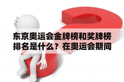 东京奥运会金牌榜和奖牌榜排名是什么？在奥运会期间，金牌榜和奖牌榜排名一直是人们关注的焦点。金牌榜是根据各国代表团获得的金牌数量排名，奖牌榜则是根据各国代表团获得的所有奖牌数量排名。那么，东京奥运会金牌榜和奖牌榜排名是如何排列的呢？