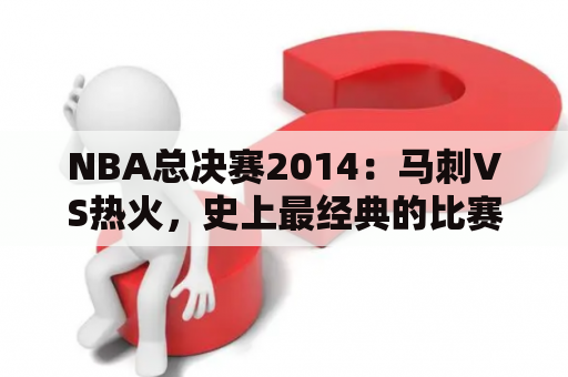 NBA总决赛2014：马刺VS热火，史上最经典的比赛是什么？