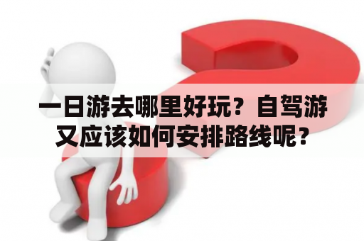 一日游去哪里好玩？自驾游又应该如何安排路线呢？