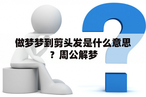 做梦梦到剪头发是什么意思？周公解梦