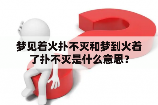 梦见着火扑不灭和梦到火着了扑不灭是什么意思？