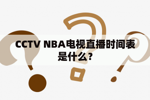 CCTV NBA电视直播时间表是什么？