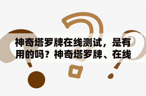 神奇塔罗牌在线测试，是有用的吗？神奇塔罗牌、在线测试