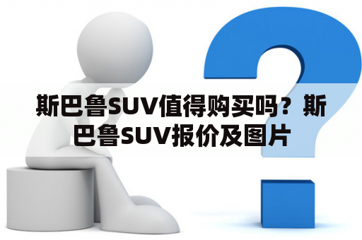 斯巴鲁SUV值得购买吗？斯巴鲁SUV报价及图片