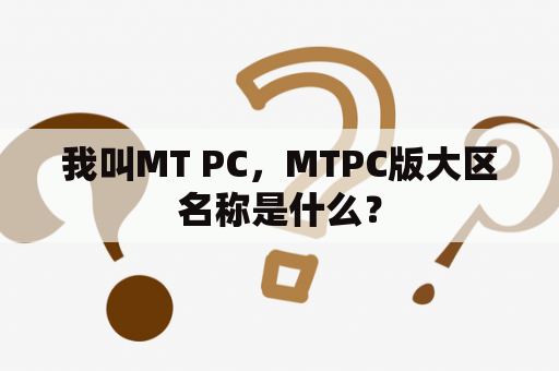 我叫MT PC，MTPC版大区名称是什么？