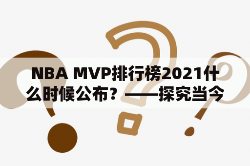 NBA MVP排行榜2021什么时候公布？——探究当今NBA历史上最佳球员的排名