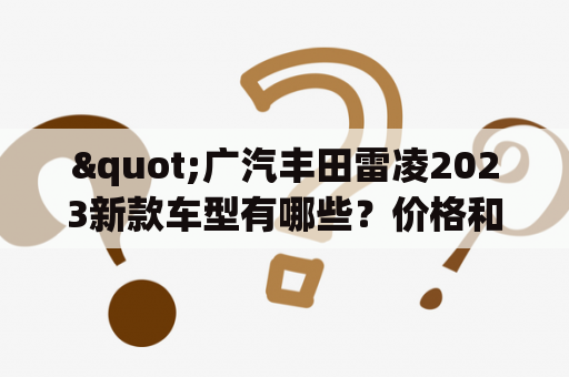 "广汽丰田雷凌2023新款车型有哪些？价格和图片如何？"