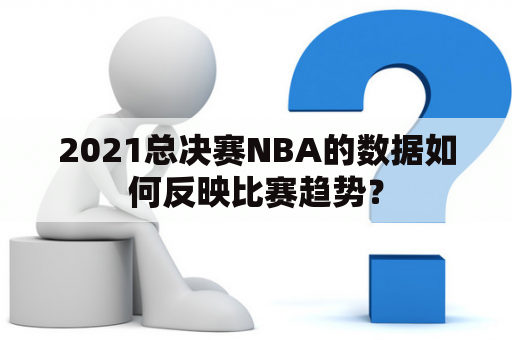 2021总决赛NBA的数据如何反映比赛趋势？