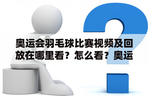 奥运会羽毛球比赛视频及回放在哪里看？怎么看？奥运会、羽毛球、比赛、视频、回放