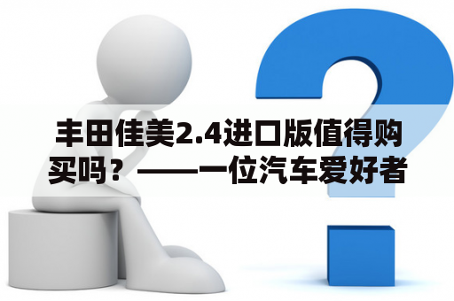 丰田佳美2.4进口版值得购买吗？——一位汽车爱好者的详细评测