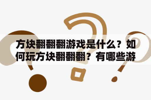 方块翻翻翻游戏是什么？如何玩方块翻翻翻？有哪些游戏规则和技巧？