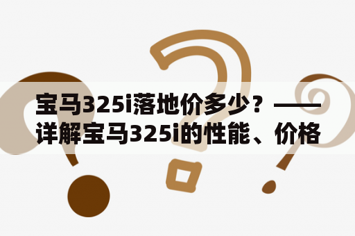 宝马325i落地价多少？——详解宝马325i的性能、价格、配置及购车建议