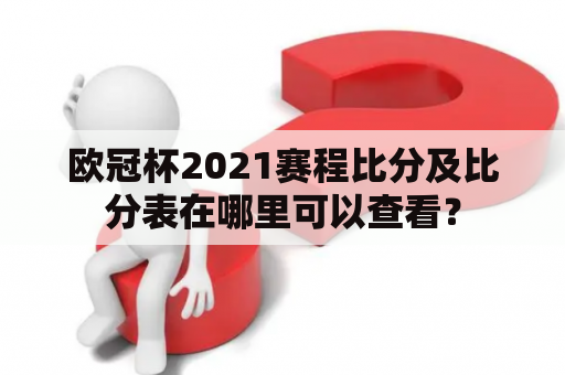 欧冠杯2021赛程比分及比分表在哪里可以查看？