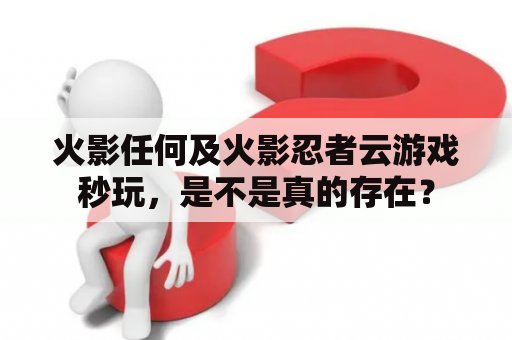 火影任何及火影忍者云游戏秒玩，是不是真的存在？