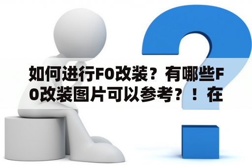 如何进行F0改装？有哪些F0改装图片可以参考？！在许多车主的眼中，F0是国内厂商生产的一款经济实用的小型轿车。但是，与其他更为著名的品牌相比，它的外观和性能有些欠缺。这就让一些爱车人士开始考虑F0改装，以达到更好的性能和外观效果。