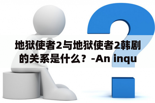 地狱使者2与地狱使者2韩剧的关系是什么？-An inquiry into the relationship between Devilish Joy 2 and Devilish Joy Korean Drama.