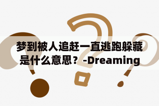 梦到被人追赶一直逃跑躲藏是什么意思？-Dreaming of Being Chased and Running Away and Hiding: What Does it Mean?