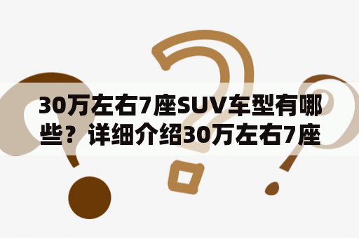 30万左右7座SUV车型有哪些？详细介绍30万左右7座SUV汽车大全！