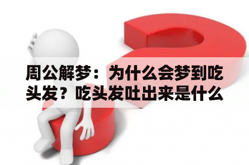 周公解梦：为什么会梦到吃头发？吃头发吐出来是什么意义？