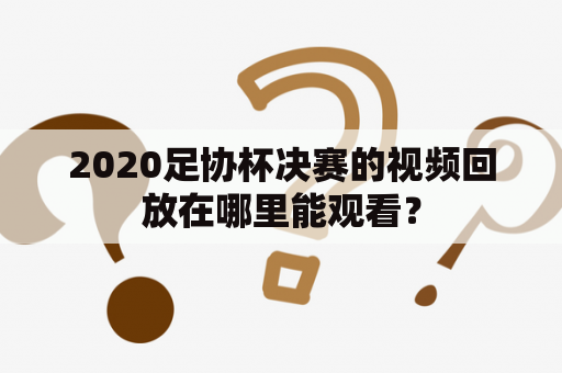 2020足协杯决赛的视频回放在哪里能观看？