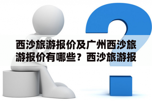 西沙旅游报价及广州西沙旅游报价有哪些？西沙旅游报价和广州西沙旅游报价是很多旅游者关注的事情。对于想要前往西沙群岛旅游的人们来说，了解一下西沙旅游报价及广州西沙旅游报价是很有必要的。