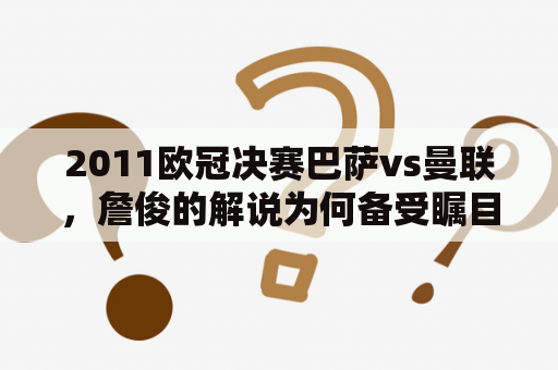 2011欧冠决赛巴萨vs曼联，詹俊的解说为何备受瞩目？